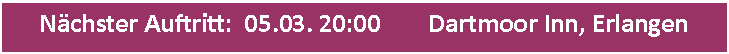 Textfeld: N�chster Auftritt:  05.03. 20:00	  Dartmoor Inn, Erlangen